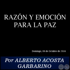 RAZÓN Y EMOCIÓN PARA LA PAZ - Por ALBERTO ACOSTA GARBARINO - Domingo, 09 de Octubre de 2016